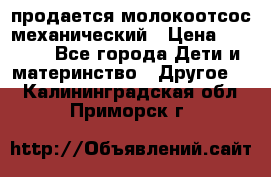 продается молокоотсос механический › Цена ­ 1 500 - Все города Дети и материнство » Другое   . Калининградская обл.,Приморск г.